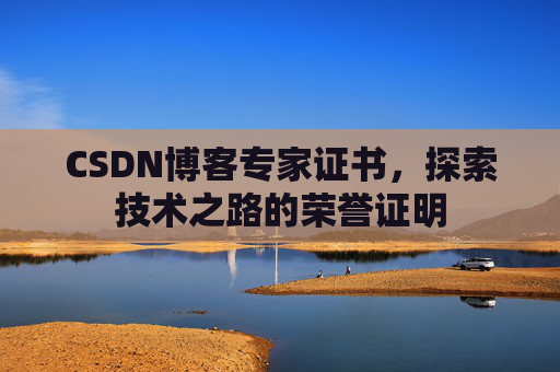 CSDN博客专家证书,探索技术之路的荣誉证明 CSDN博客专家证书,探索技术之路的荣誉证明